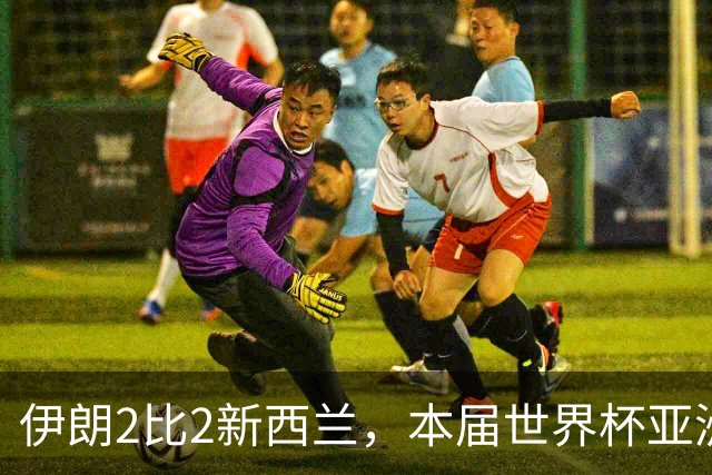 伊朗2比2新西兰，本届世界杯亚洲球队保持不败