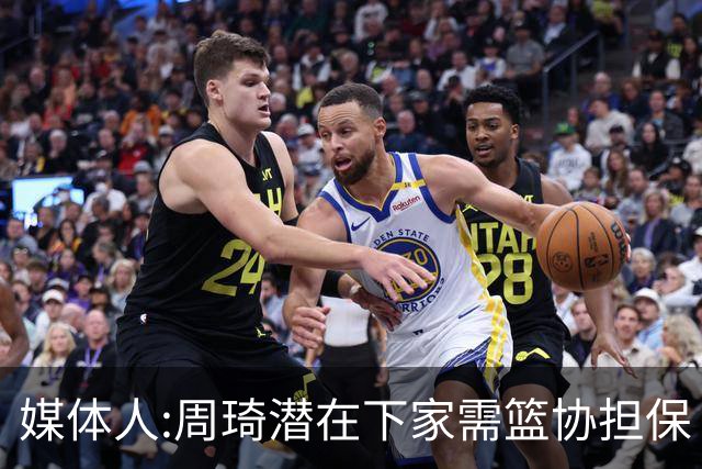 媒体人:周琦潜在下家需篮协担保 篮协不敢担保