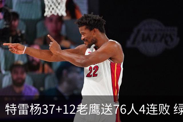 特雷杨37+12老鹰送76人4连败 绿军送奇才5连败